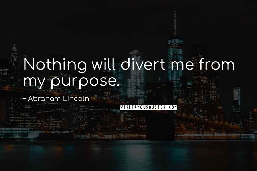 Abraham Lincoln Quotes: Nothing will divert me from my purpose.