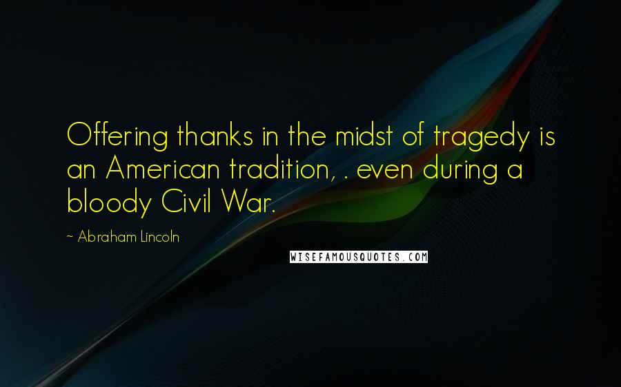 Abraham Lincoln Quotes: Offering thanks in the midst of tragedy is an American tradition, . even during a bloody Civil War.