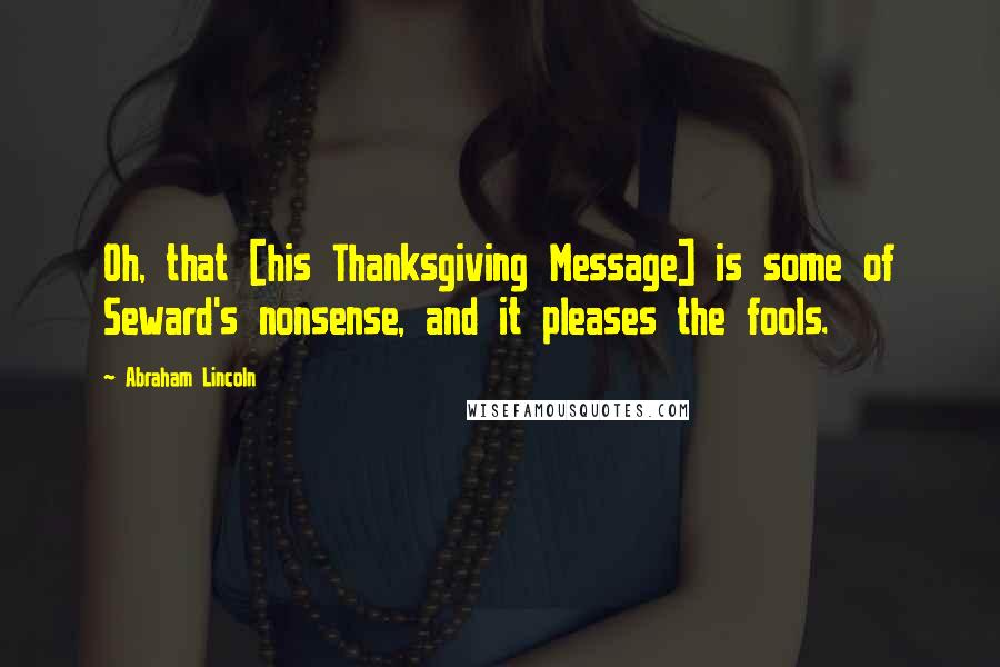 Abraham Lincoln Quotes: Oh, that [his Thanksgiving Message] is some of Seward's nonsense, and it pleases the fools.