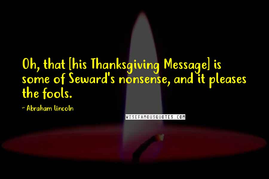 Abraham Lincoln Quotes: Oh, that [his Thanksgiving Message] is some of Seward's nonsense, and it pleases the fools.