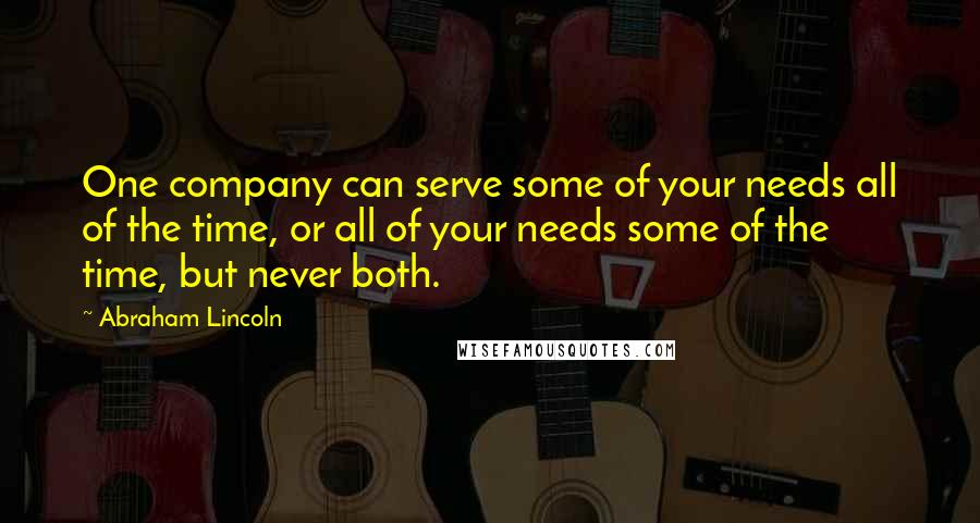 Abraham Lincoln Quotes: One company can serve some of your needs all of the time, or all of your needs some of the time, but never both.