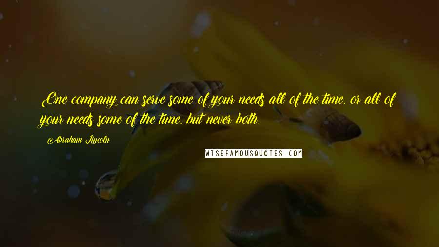 Abraham Lincoln Quotes: One company can serve some of your needs all of the time, or all of your needs some of the time, but never both.