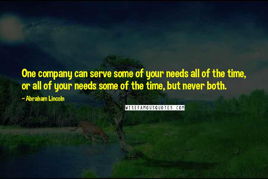 Abraham Lincoln Quotes: One company can serve some of your needs all of the time, or all of your needs some of the time, but never both.