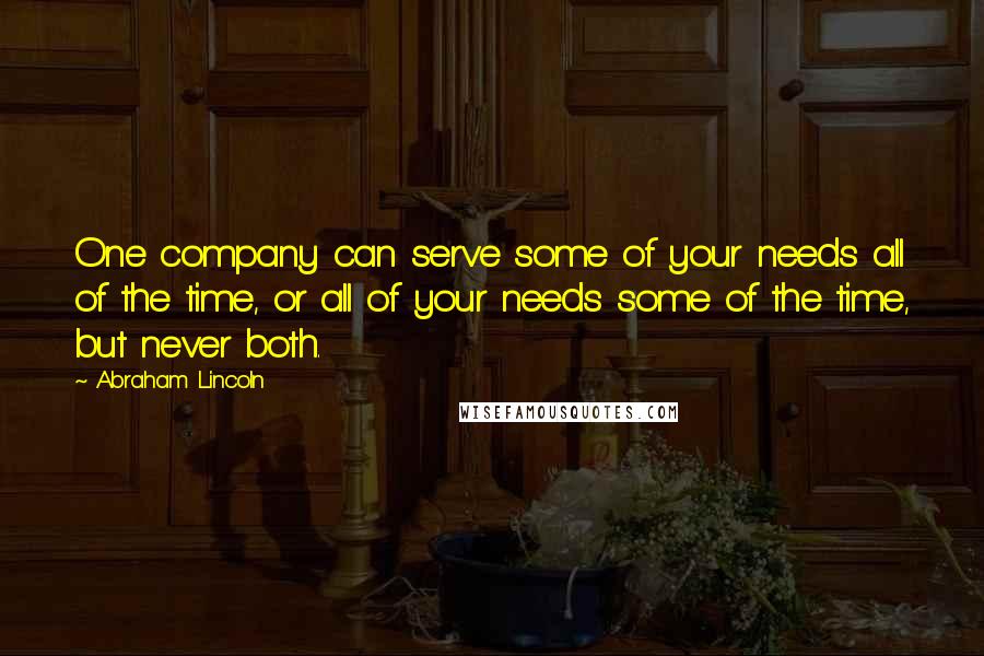 Abraham Lincoln Quotes: One company can serve some of your needs all of the time, or all of your needs some of the time, but never both.