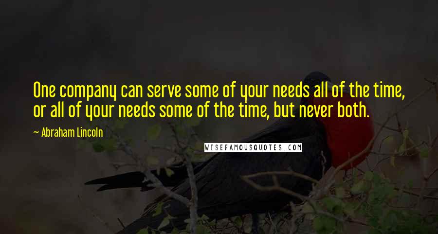 Abraham Lincoln Quotes: One company can serve some of your needs all of the time, or all of your needs some of the time, but never both.