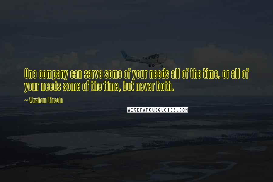 Abraham Lincoln Quotes: One company can serve some of your needs all of the time, or all of your needs some of the time, but never both.