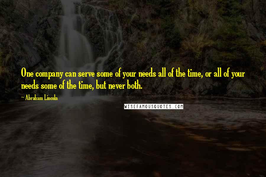 Abraham Lincoln Quotes: One company can serve some of your needs all of the time, or all of your needs some of the time, but never both.