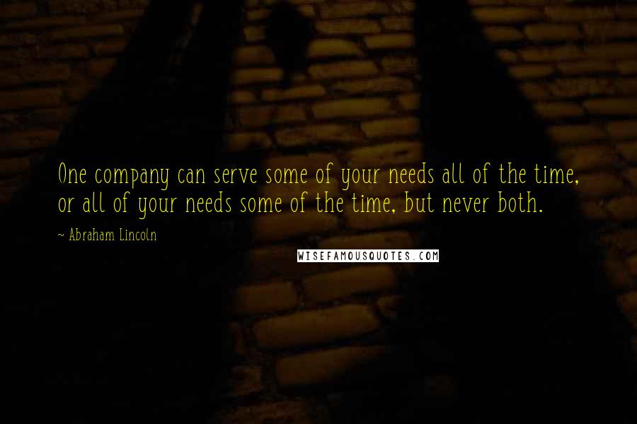 Abraham Lincoln Quotes: One company can serve some of your needs all of the time, or all of your needs some of the time, but never both.