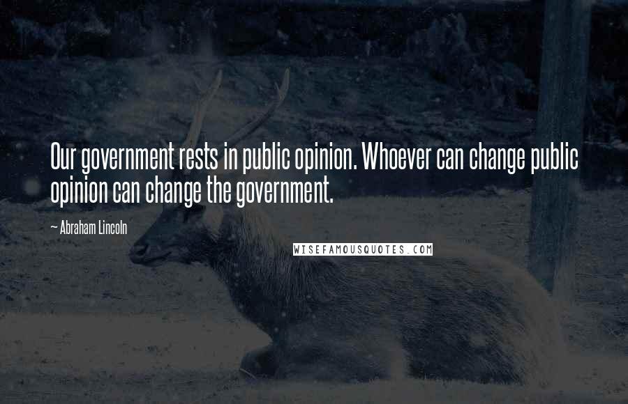 Abraham Lincoln Quotes: Our government rests in public opinion. Whoever can change public opinion can change the government.