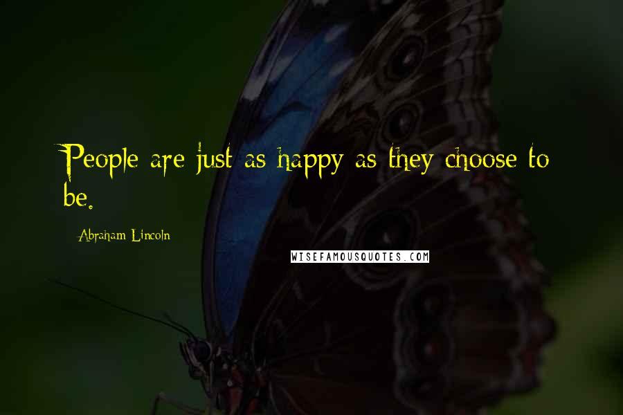 Abraham Lincoln Quotes: People are just as happy as they choose to be.