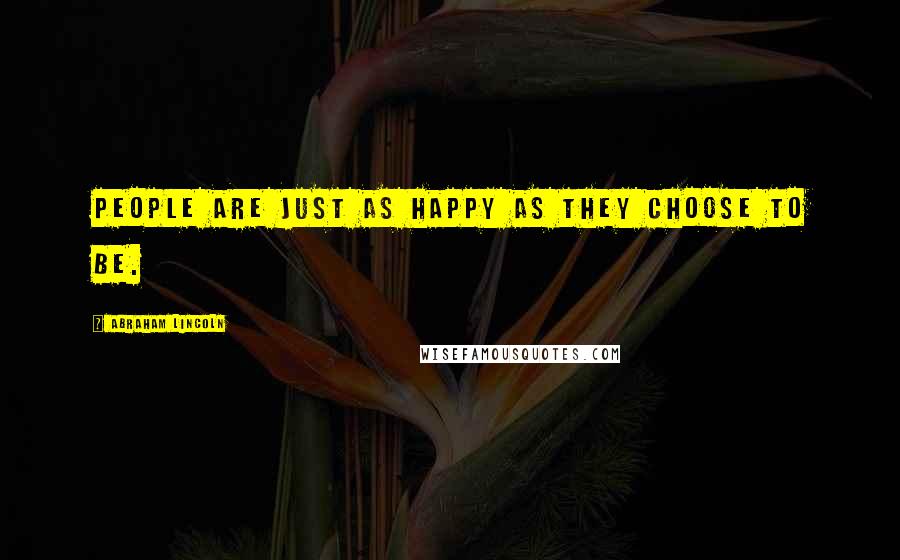Abraham Lincoln Quotes: People are just as happy as they choose to be.