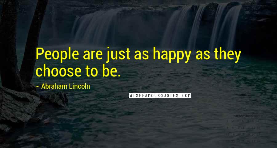 Abraham Lincoln Quotes: People are just as happy as they choose to be.