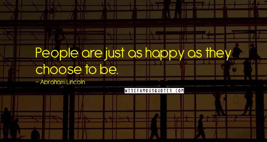 Abraham Lincoln Quotes: People are just as happy as they choose to be.