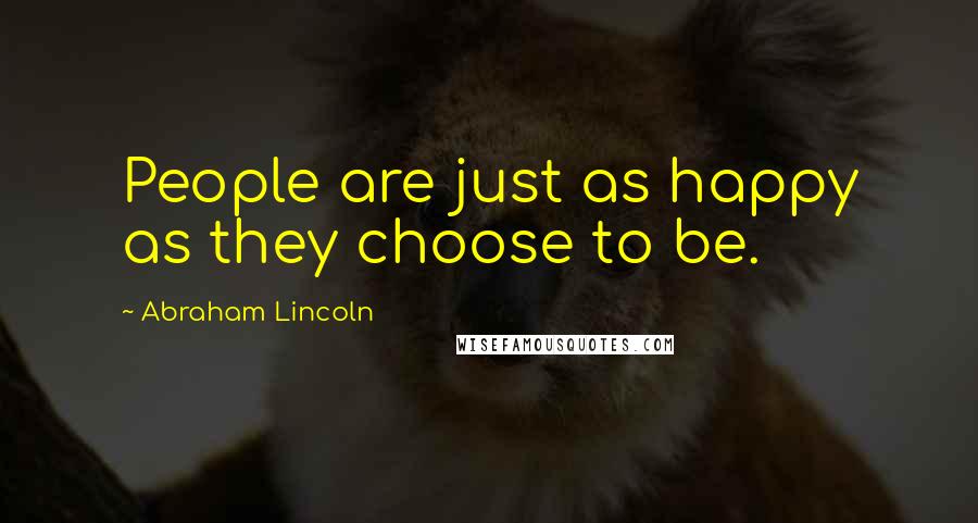 Abraham Lincoln Quotes: People are just as happy as they choose to be.