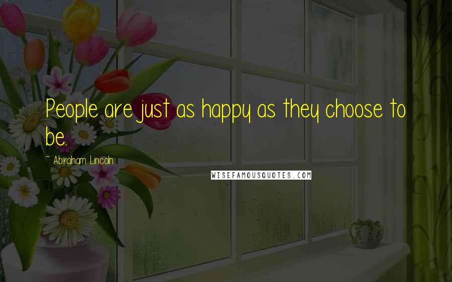 Abraham Lincoln Quotes: People are just as happy as they choose to be.