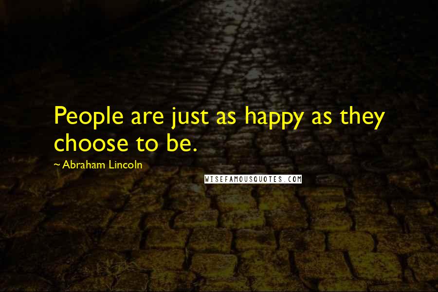 Abraham Lincoln Quotes: People are just as happy as they choose to be.