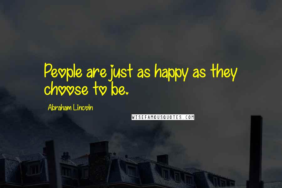 Abraham Lincoln Quotes: People are just as happy as they choose to be.