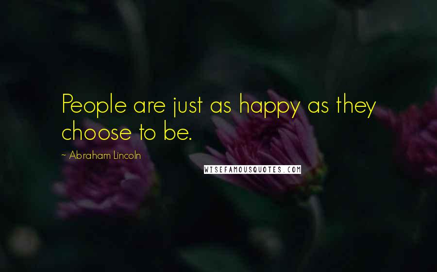 Abraham Lincoln Quotes: People are just as happy as they choose to be.