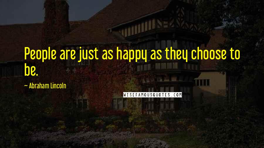 Abraham Lincoln Quotes: People are just as happy as they choose to be.