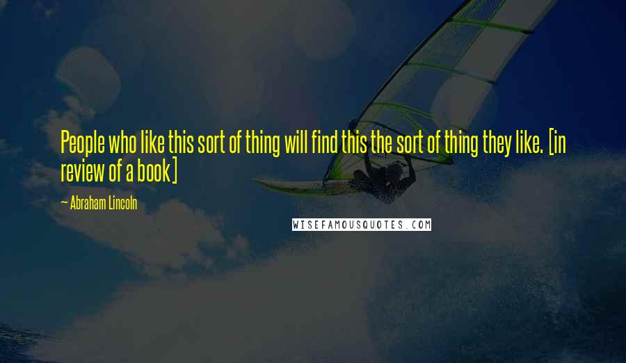 Abraham Lincoln Quotes: People who like this sort of thing will find this the sort of thing they like. [in review of a book]