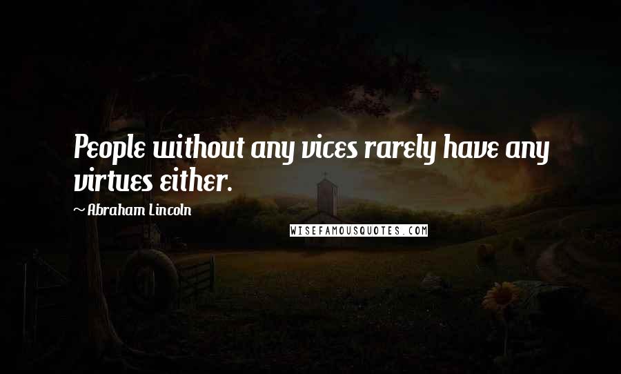 Abraham Lincoln Quotes: People without any vices rarely have any virtues either.