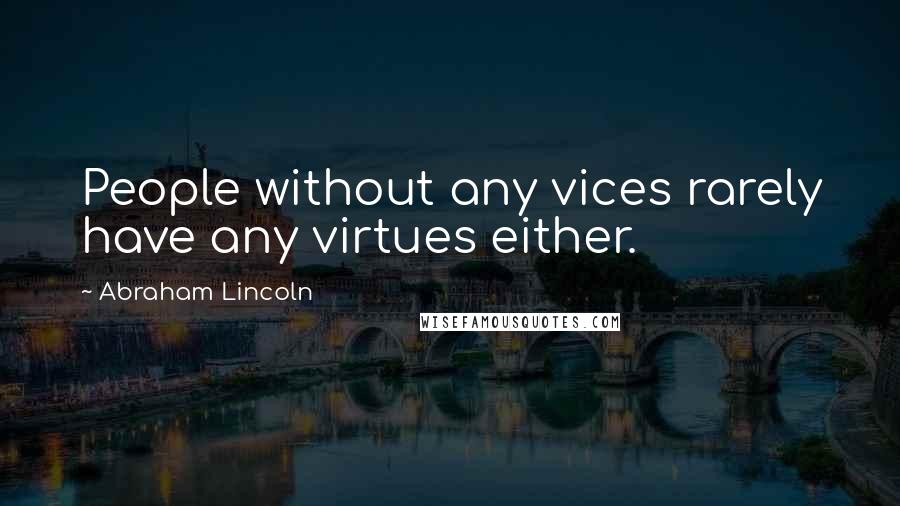 Abraham Lincoln Quotes: People without any vices rarely have any virtues either.