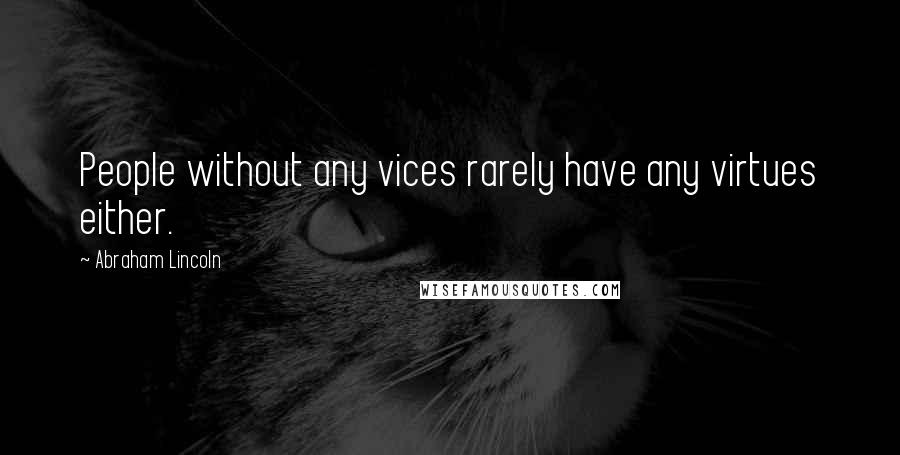 Abraham Lincoln Quotes: People without any vices rarely have any virtues either.