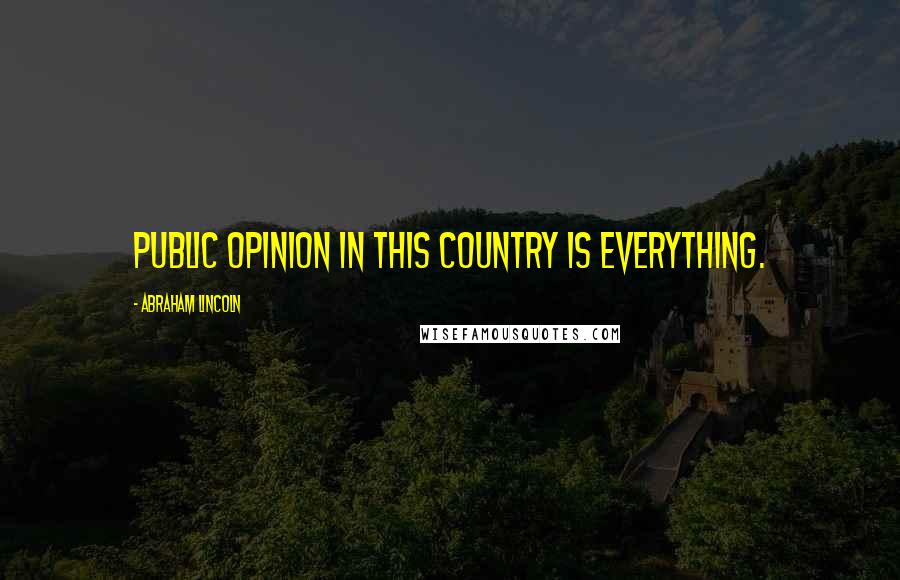 Abraham Lincoln Quotes: Public opinion in this country is everything.