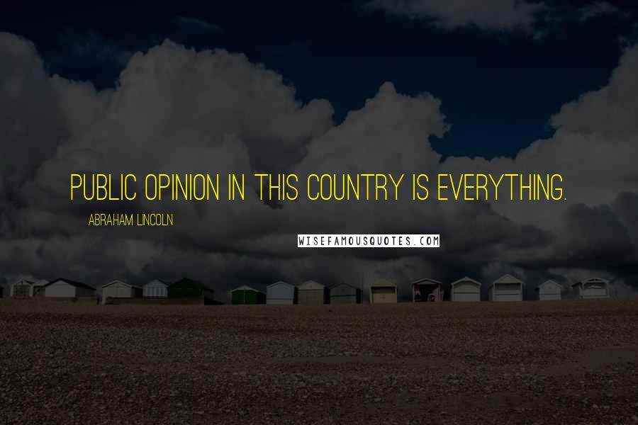 Abraham Lincoln Quotes: Public opinion in this country is everything.
