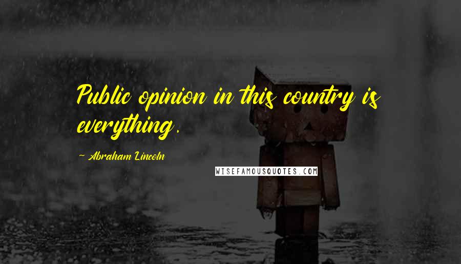 Abraham Lincoln Quotes: Public opinion in this country is everything.
