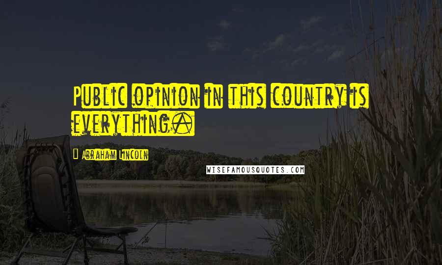 Abraham Lincoln Quotes: Public opinion in this country is everything.