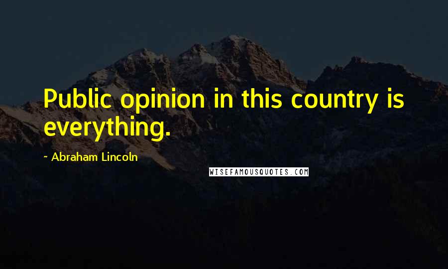 Abraham Lincoln Quotes: Public opinion in this country is everything.