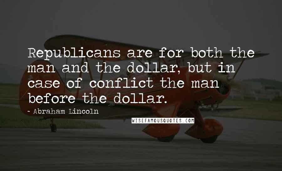 Abraham Lincoln Quotes: Republicans are for both the man and the dollar, but in case of conflict the man before the dollar.