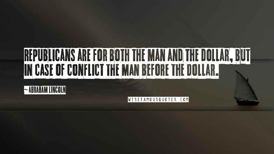 Abraham Lincoln Quotes: Republicans are for both the man and the dollar, but in case of conflict the man before the dollar.