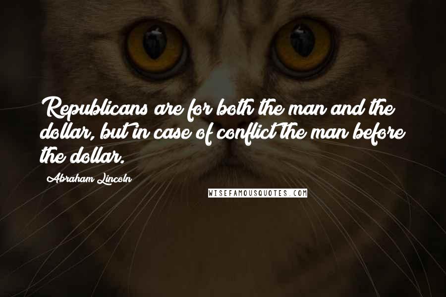 Abraham Lincoln Quotes: Republicans are for both the man and the dollar, but in case of conflict the man before the dollar.