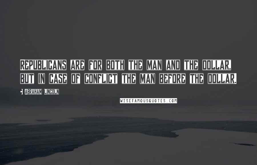 Abraham Lincoln Quotes: Republicans are for both the man and the dollar, but in case of conflict the man before the dollar.