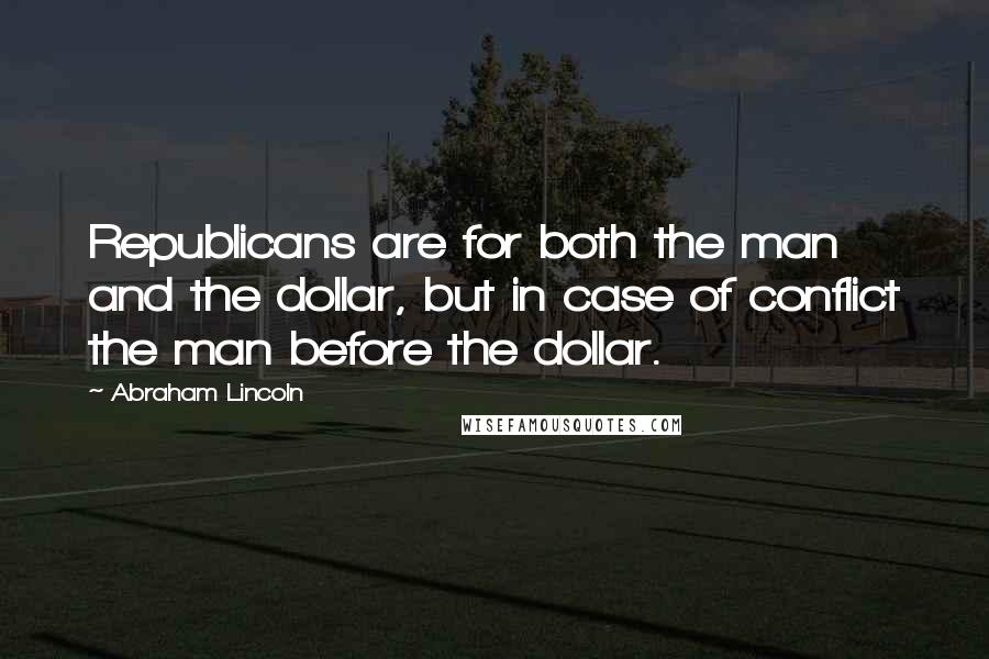 Abraham Lincoln Quotes: Republicans are for both the man and the dollar, but in case of conflict the man before the dollar.