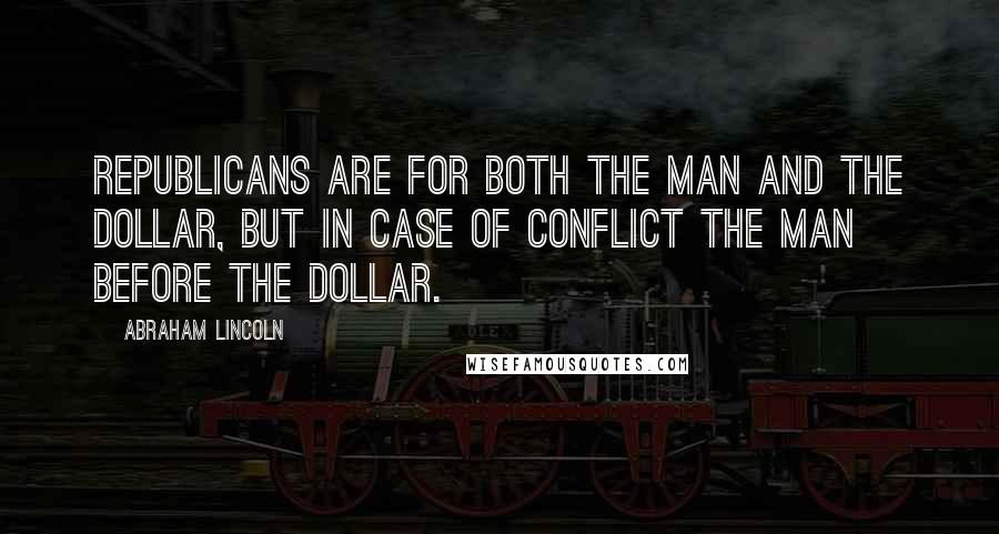 Abraham Lincoln Quotes: Republicans are for both the man and the dollar, but in case of conflict the man before the dollar.