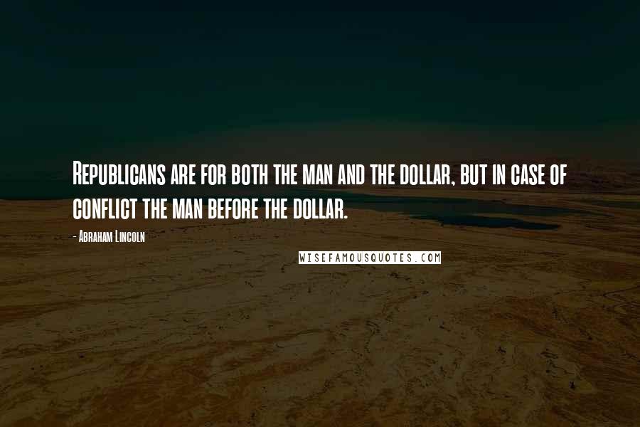 Abraham Lincoln Quotes: Republicans are for both the man and the dollar, but in case of conflict the man before the dollar.