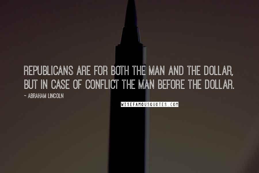 Abraham Lincoln Quotes: Republicans are for both the man and the dollar, but in case of conflict the man before the dollar.