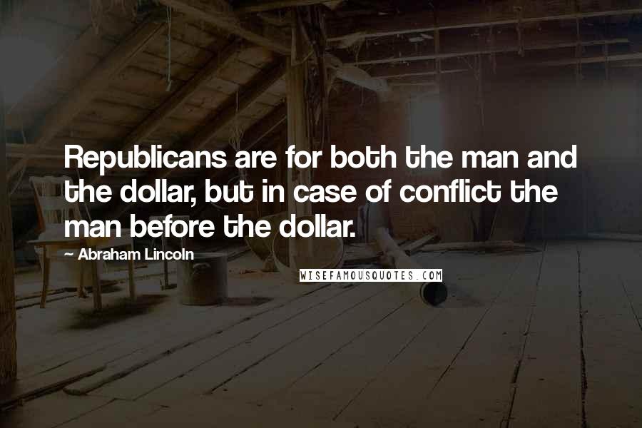 Abraham Lincoln Quotes: Republicans are for both the man and the dollar, but in case of conflict the man before the dollar.