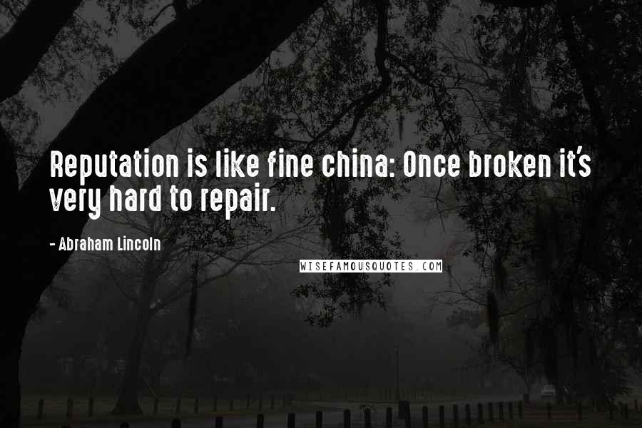 Abraham Lincoln Quotes: Reputation is like fine china: Once broken it's very hard to repair.