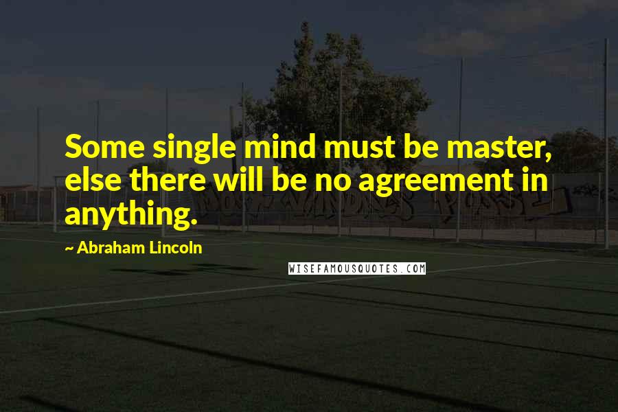 Abraham Lincoln Quotes: Some single mind must be master, else there will be no agreement in anything.