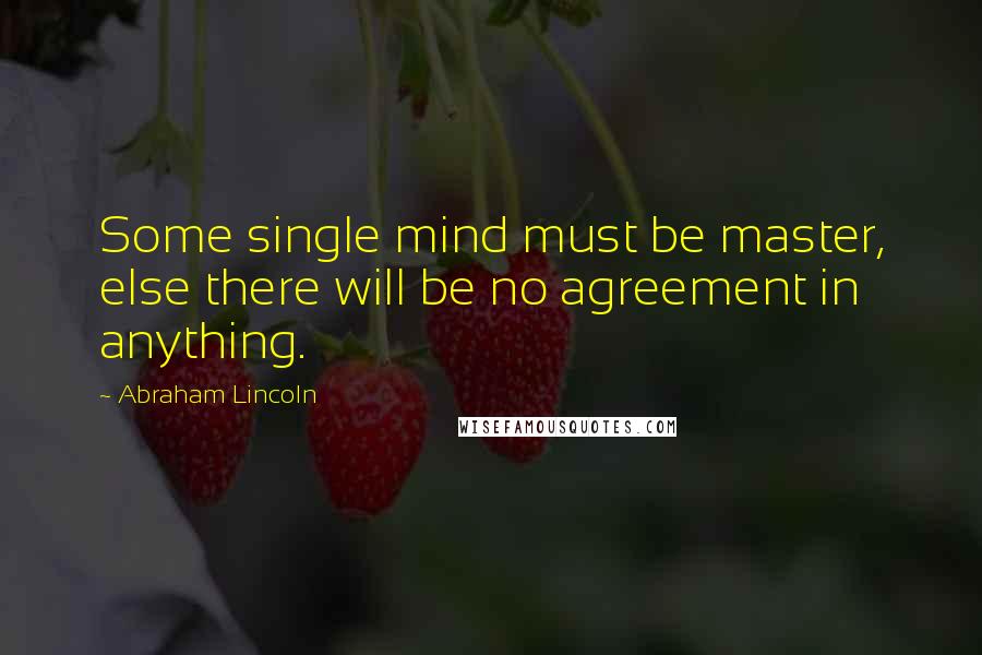 Abraham Lincoln Quotes: Some single mind must be master, else there will be no agreement in anything.