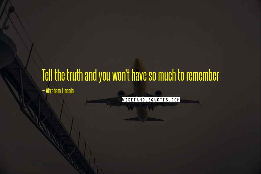 Abraham Lincoln Quotes: Tell the truth and you won't have so much to remember