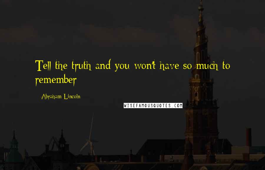 Abraham Lincoln Quotes: Tell the truth and you won't have so much to remember