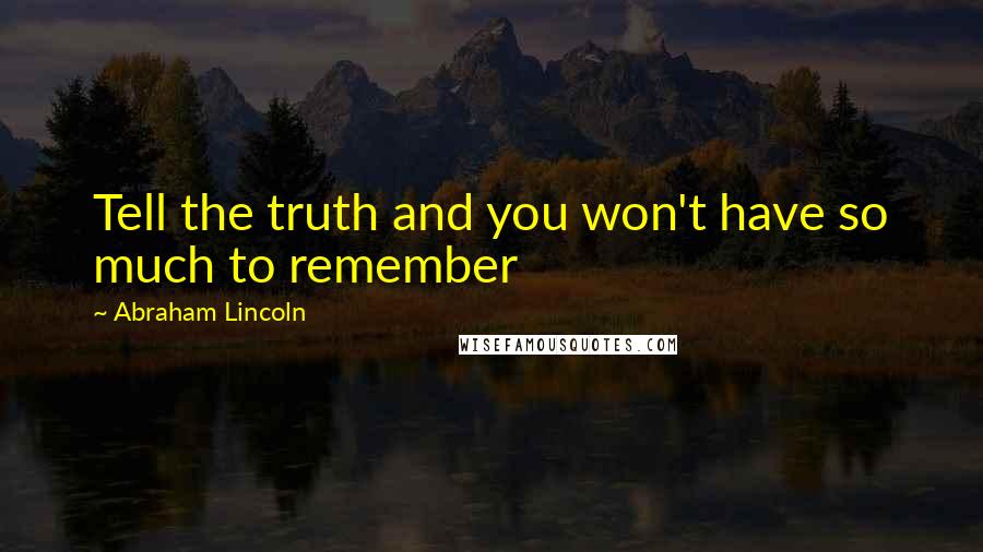 Abraham Lincoln Quotes: Tell the truth and you won't have so much to remember