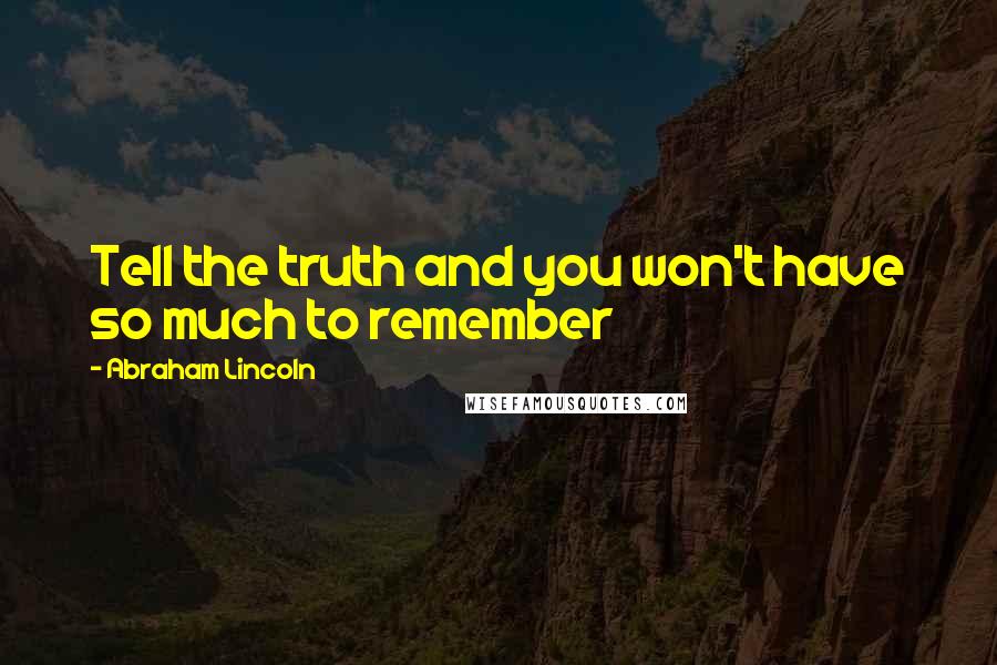 Abraham Lincoln Quotes: Tell the truth and you won't have so much to remember