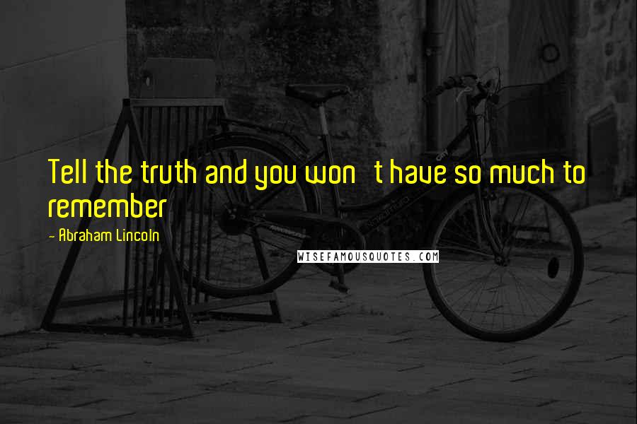 Abraham Lincoln Quotes: Tell the truth and you won't have so much to remember