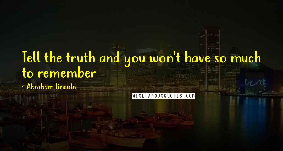 Abraham Lincoln Quotes: Tell the truth and you won't have so much to remember